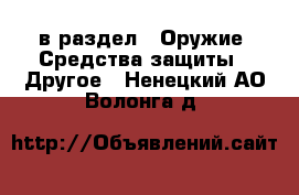  в раздел : Оружие. Средства защиты » Другое . Ненецкий АО,Волонга д.